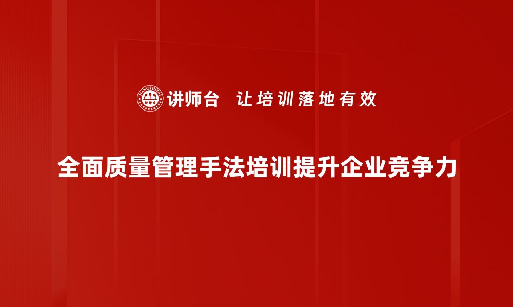 全面质量管理手法培训提升企业竞争力