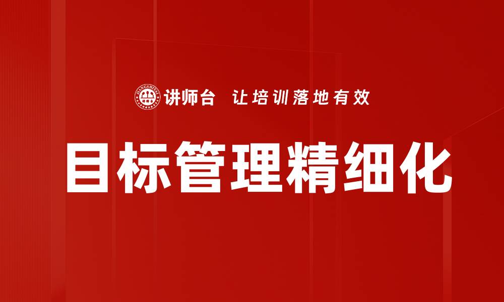 文章目标管理精细化助力企业高效运营与发展的缩略图