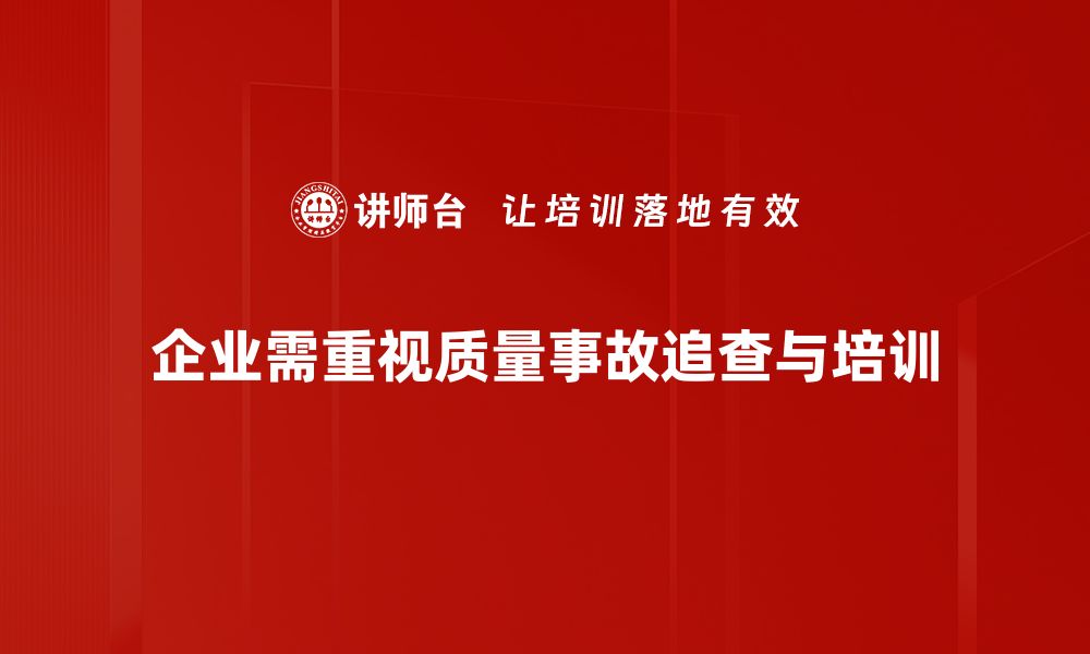 文章深入解析质量事故追查的重要性与应对策略的缩略图