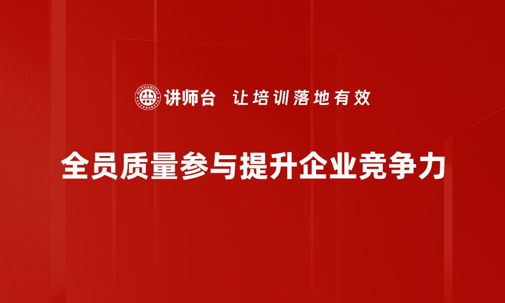 文章全员质量参与助力企业提升竞争力与效率的缩略图