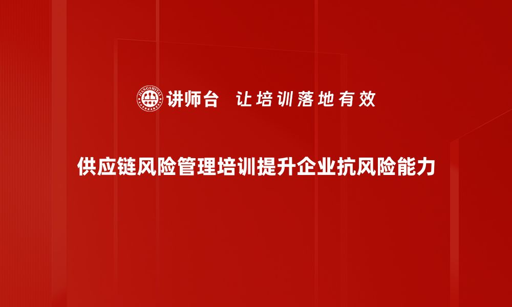 文章掌握供应链风险管理，保障企业稳健发展之道的缩略图