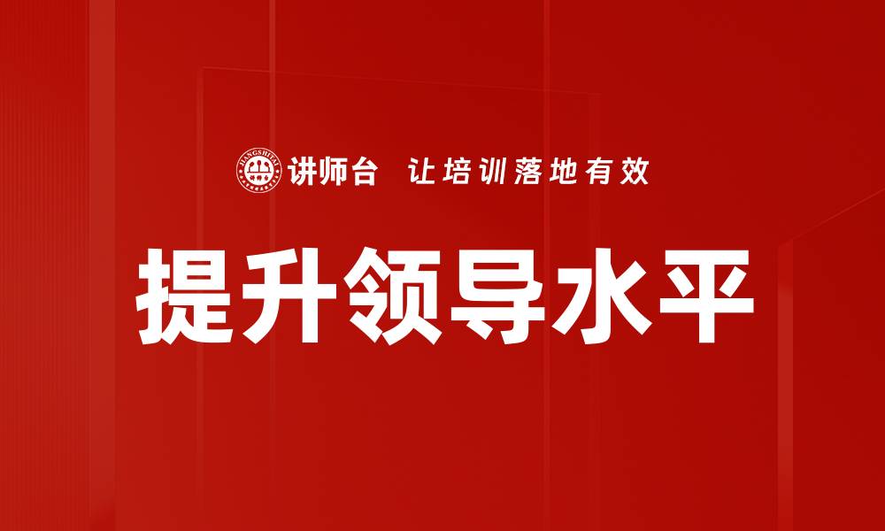 文章提升领导水平的五大关键策略与技巧的缩略图