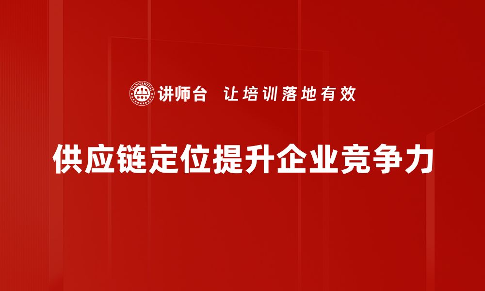 文章企业供应链定位：提升效率与竞争力的关键策略的缩略图