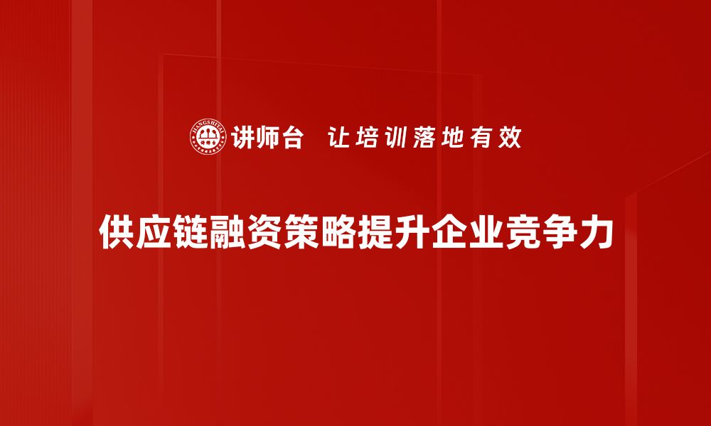 文章优化供应链融资策略提升企业资金流动性的方法的缩略图