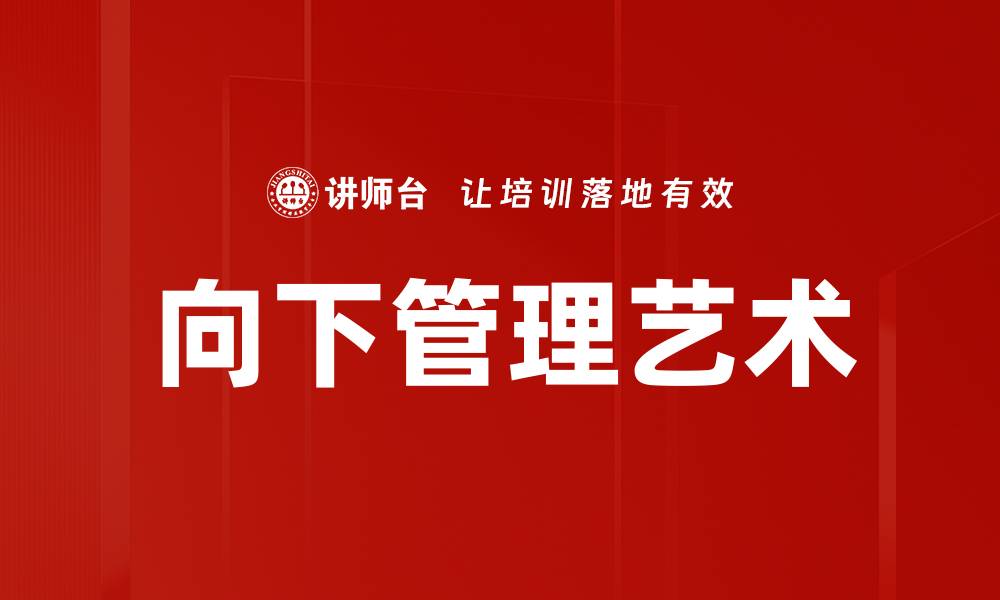 文章有效提升团队绩效的向下管理策略解析的缩略图