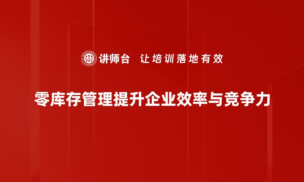 零库存管理提升企业效率与竞争力