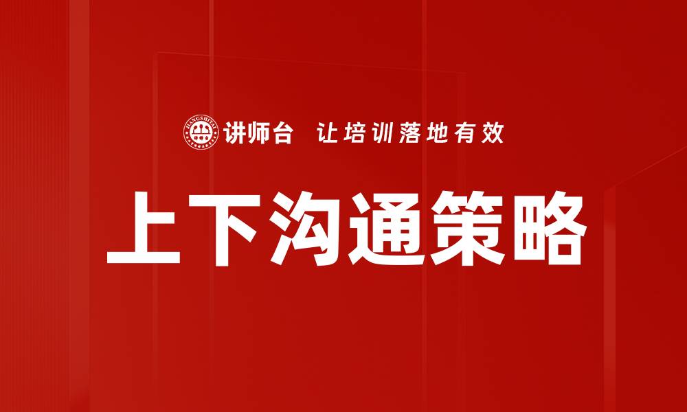 文章有效提升上下沟通策略的实用技巧与方法的缩略图