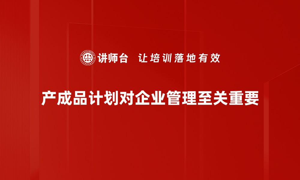 产成品计划对企业管理至关重要