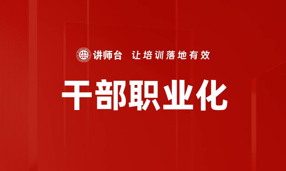 文章干部职业化：提升管理水平与服务效率的关键策略的缩略图