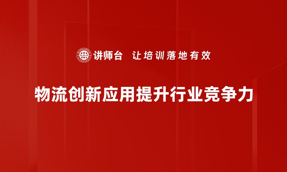 文章物流创新应用助力企业转型升级的新机遇的缩略图