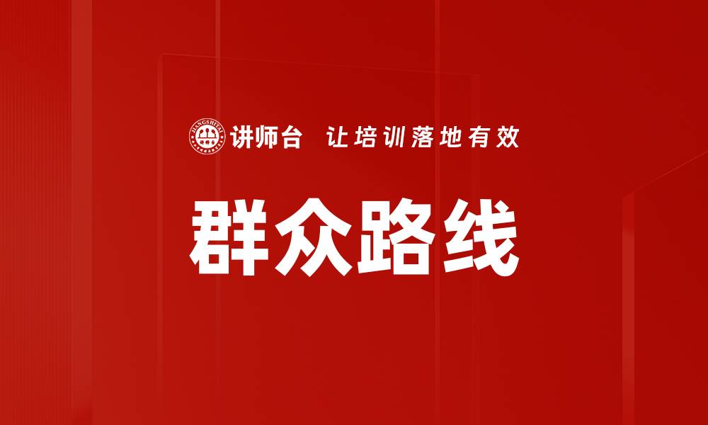 文章深入理解群众路线：推动社会发展的核心理念的缩略图
