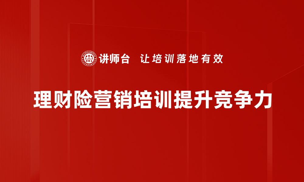 文章理财险营销新策略：如何有效吸引客户关注与购买的缩略图