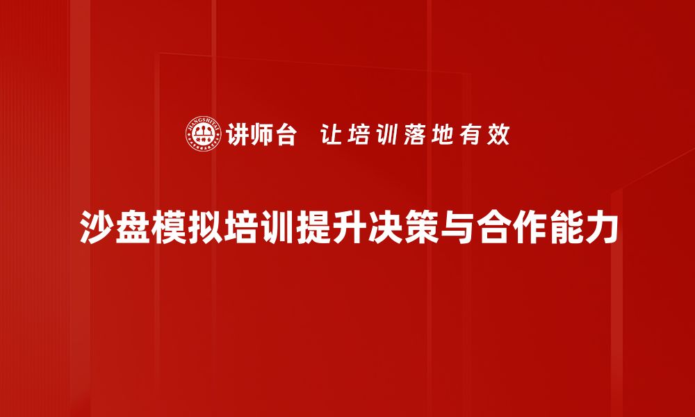 文章提升团队协作能力，沙盘模拟培训助你飞跃发展的缩略图