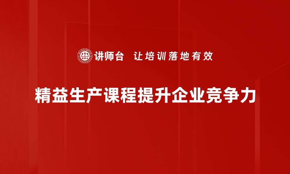 文章提升效率与质量，精益生产课程助你企业腾飞的缩略图