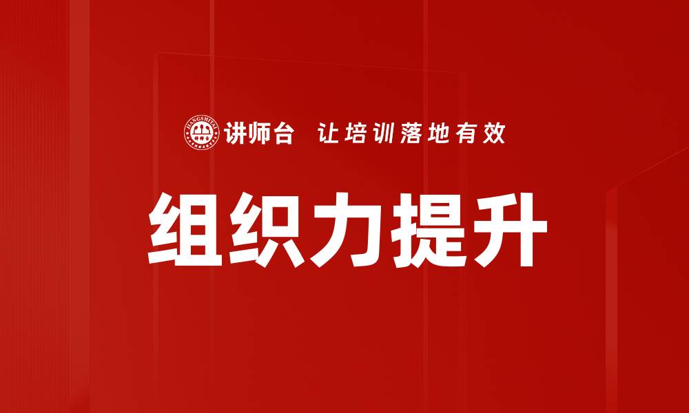 文章提升组织力的有效策略与实用技巧分享的缩略图