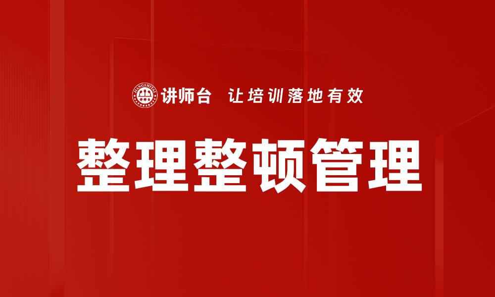 文章有效实施整理整顿提升工作效率的关键策略的缩略图