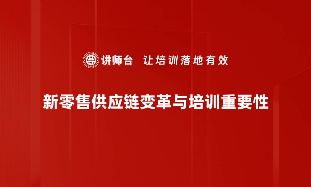 文章新零售供应链变革如何引领未来商业新趋势的缩略图