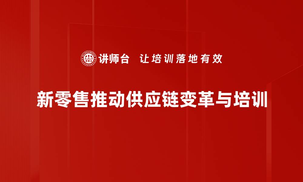 文章新零售供应链变革：如何重塑未来商业生态的缩略图