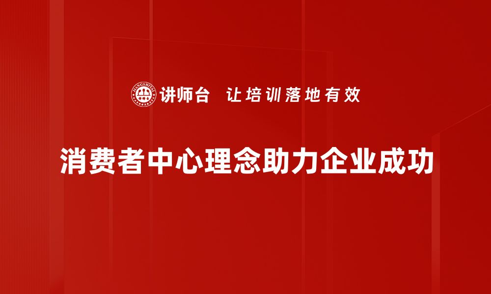 文章拥抱消费者中心理念，提升品牌竞争力的秘诀的缩略图