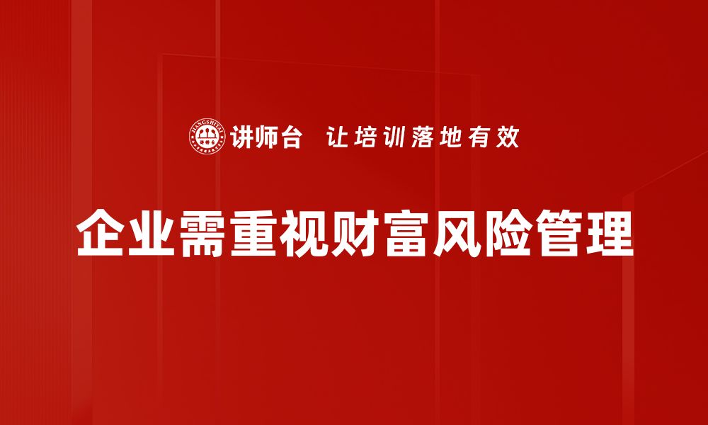 文章掌握财富风险管理，助你稳健投资与财富增值的缩略图