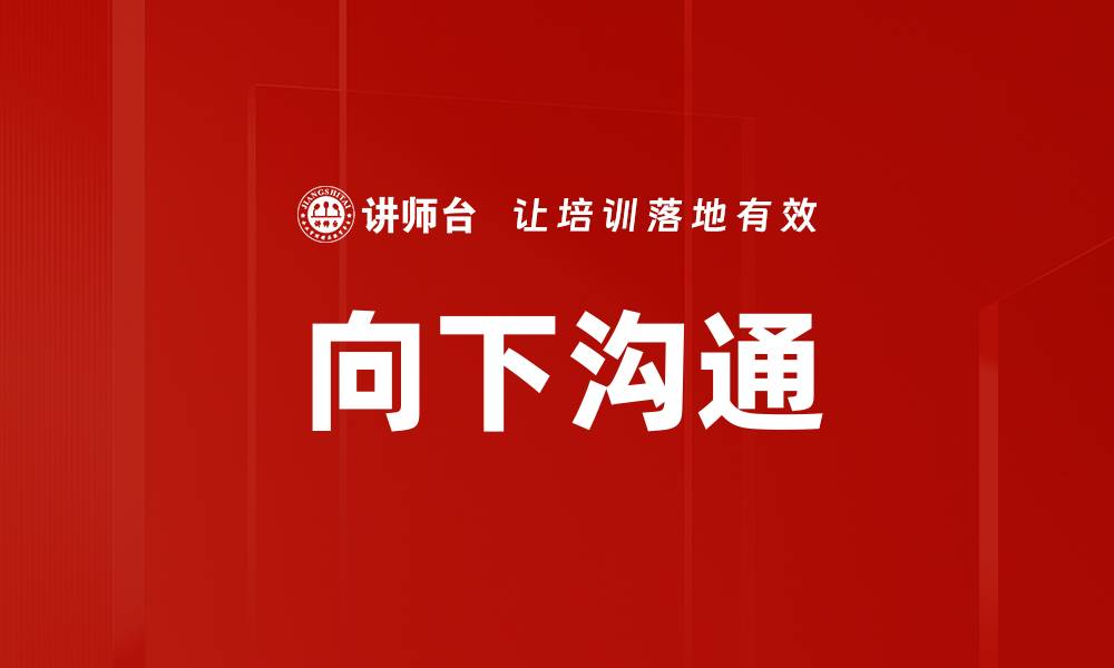 文章有效向下沟通的技巧与策略，提升团队协作效率的缩略图