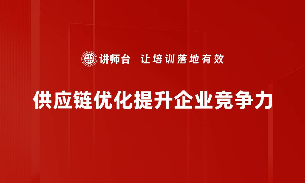 文章提升企业竞争力的供应链优化方法全解析的缩略图