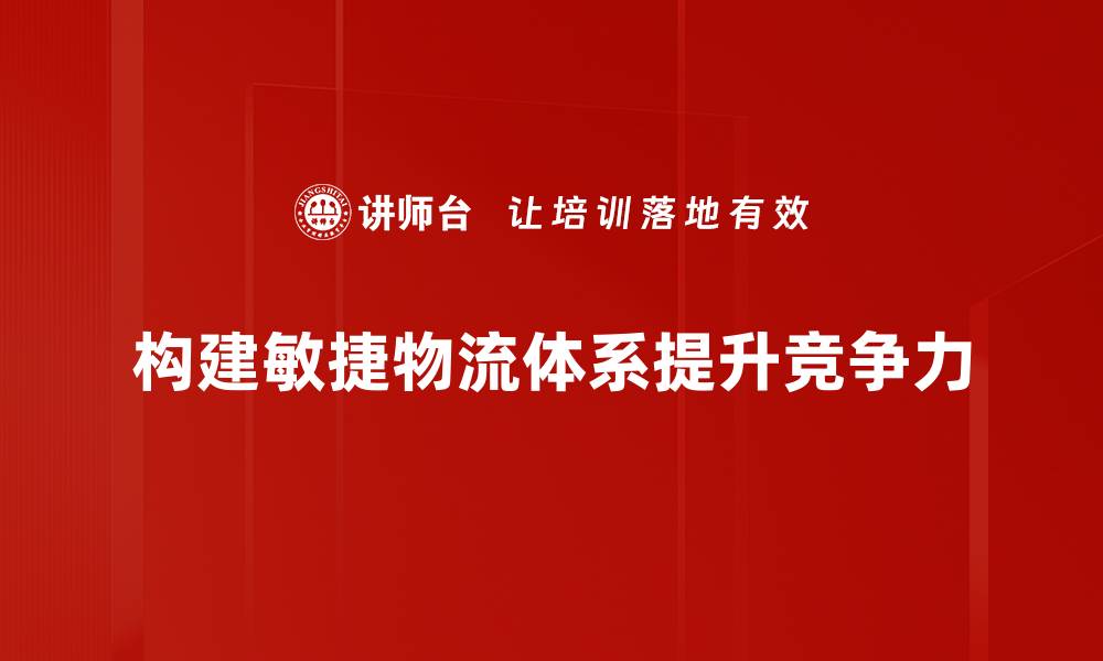 构建敏捷物流体系提升竞争力