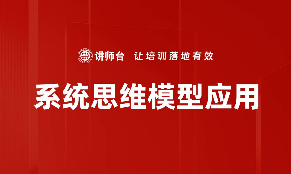文章掌握系统思考模型提升决策能力与创新思维的缩略图