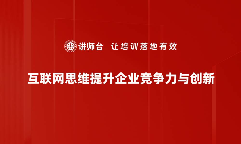 文章互联网思维应用如何提升企业竞争力与创新能力的缩略图