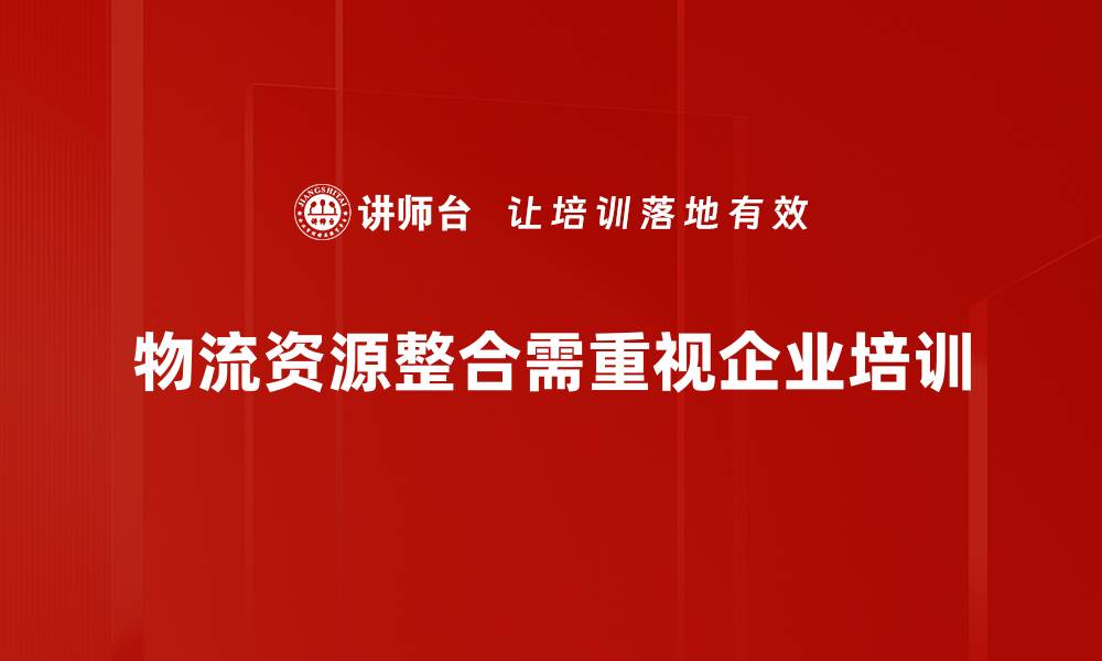文章物流资源整合助力企业高效运营与成本节约的缩略图