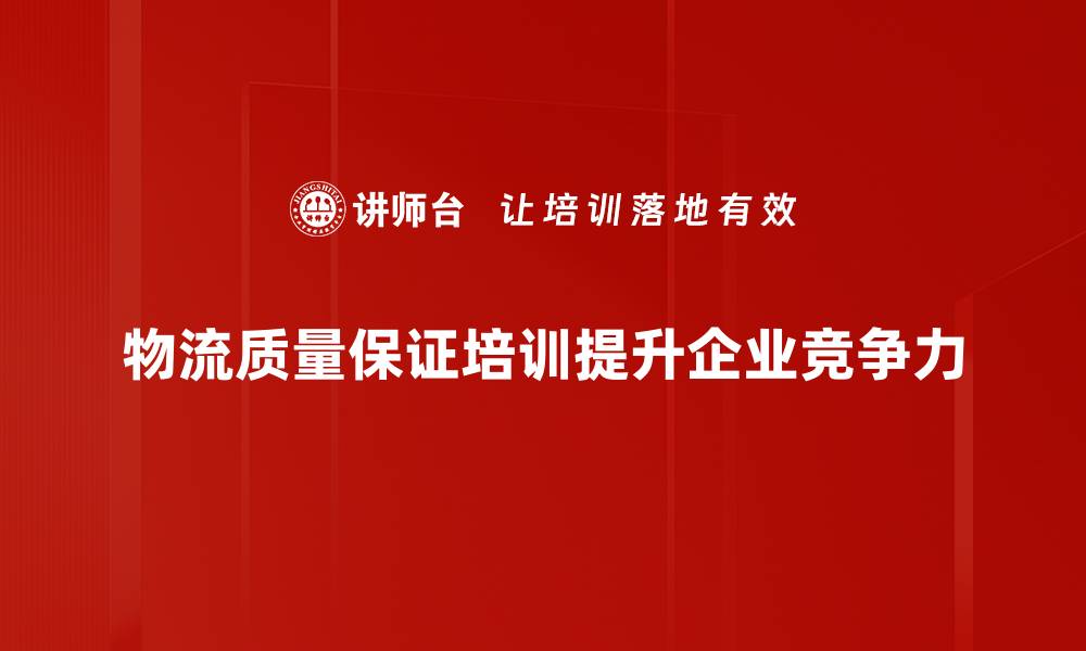 文章提升物流质量保证的关键策略与实践分享的缩略图