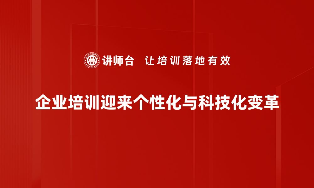 企业培训迎来个性化与科技化变革