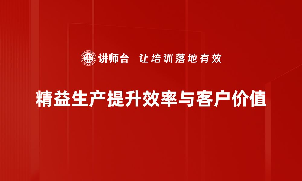 精益生产提升效率与客户价值