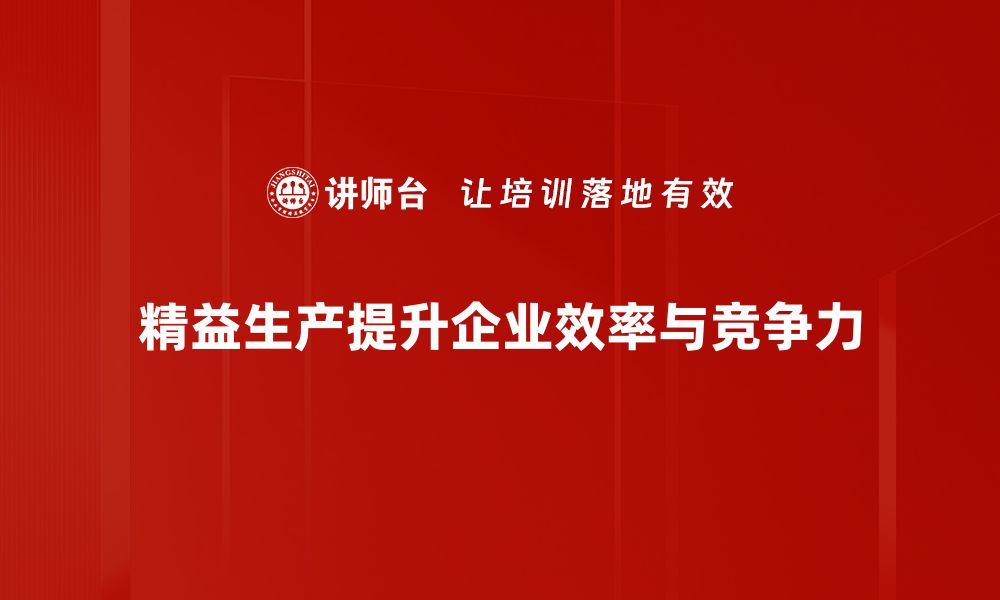 文章精益生产方法助力企业提升效率与降低成本的缩略图