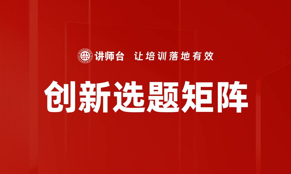 文章掌握创新选题矩阵提升项目成功率的缩略图