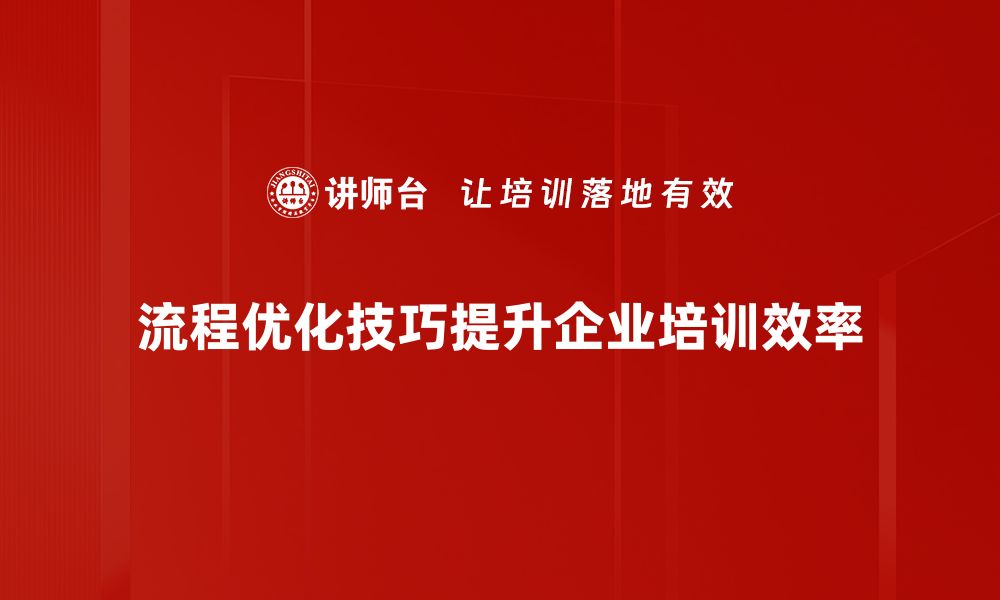 文章提升效率的流程优化技巧，助你轻松应对工作挑战的缩略图