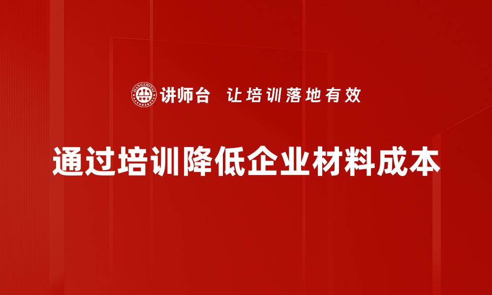 文章材料成本降低的秘密：助力企业提升竞争力的有效策略的缩略图