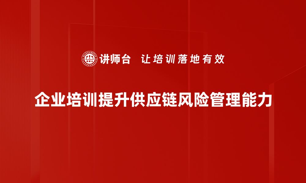 文章优化供应链风险管理，提升企业抗风险能力的关键策略的缩略图