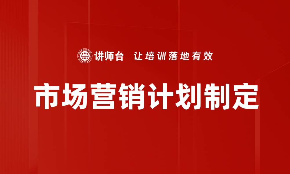 文章有效市场营销计划制定的关键策略与步骤的缩略图