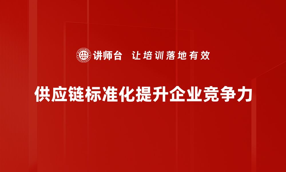 文章优化供应链标准化提升企业竞争力的秘诀的缩略图