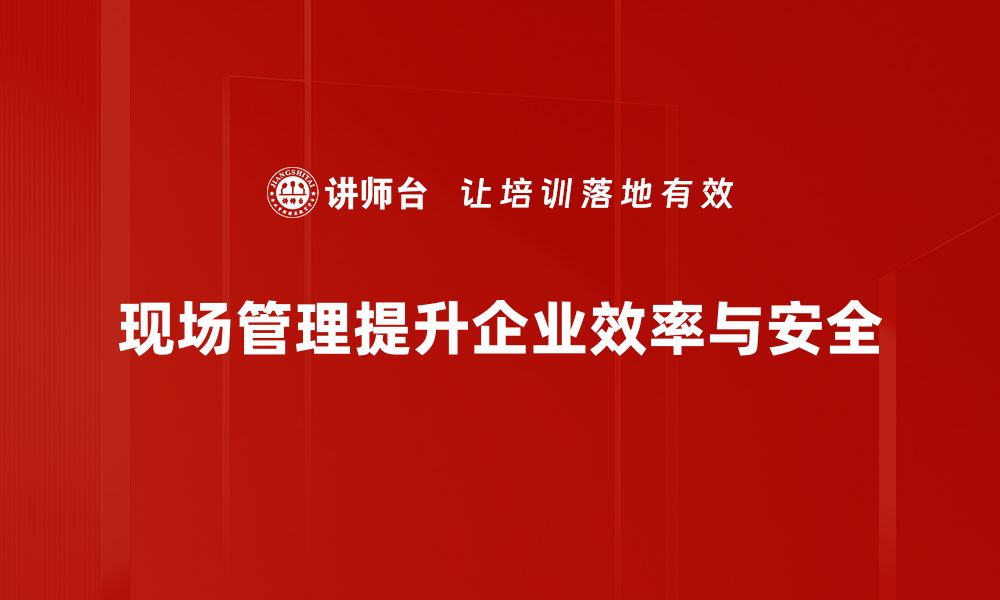 现场管理提升企业效率与安全