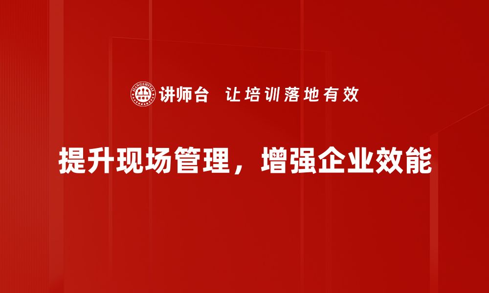 文章提升项目效率的现场管理技巧大揭秘的缩略图