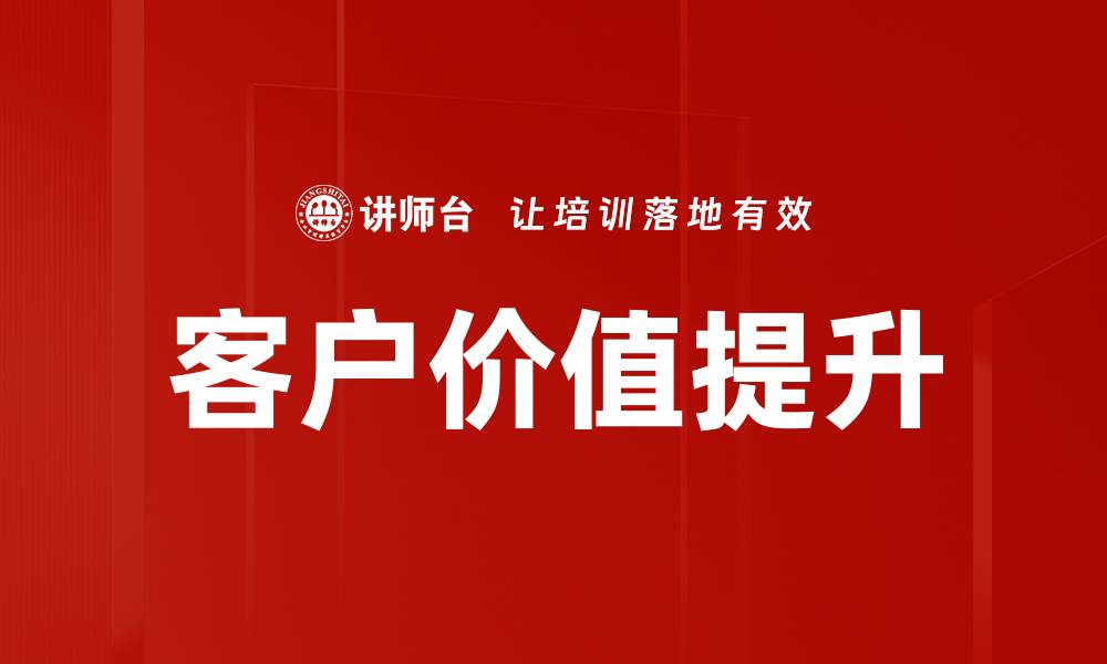 文章提升客户价值的有效策略与实践分享的缩略图