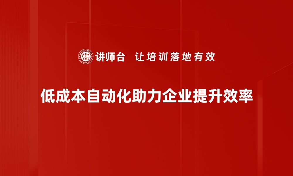 文章低成本自动化：企业提升效率的新选择与实践的缩略图