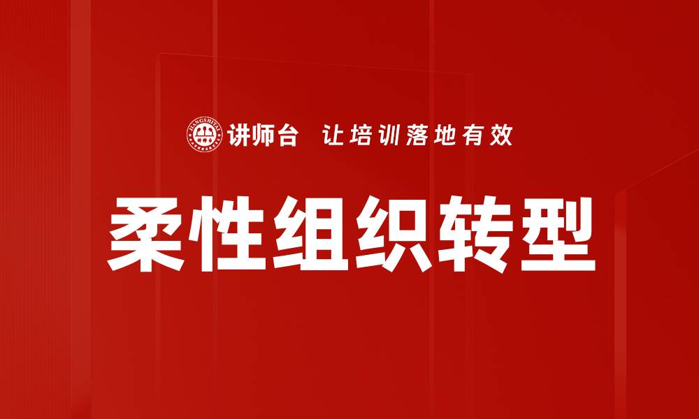 文章柔性组织转型：企业适应市场变化的新策略的缩略图