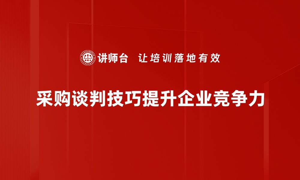 文章掌握采购谈判技巧，提升成交率的秘密武器的缩略图