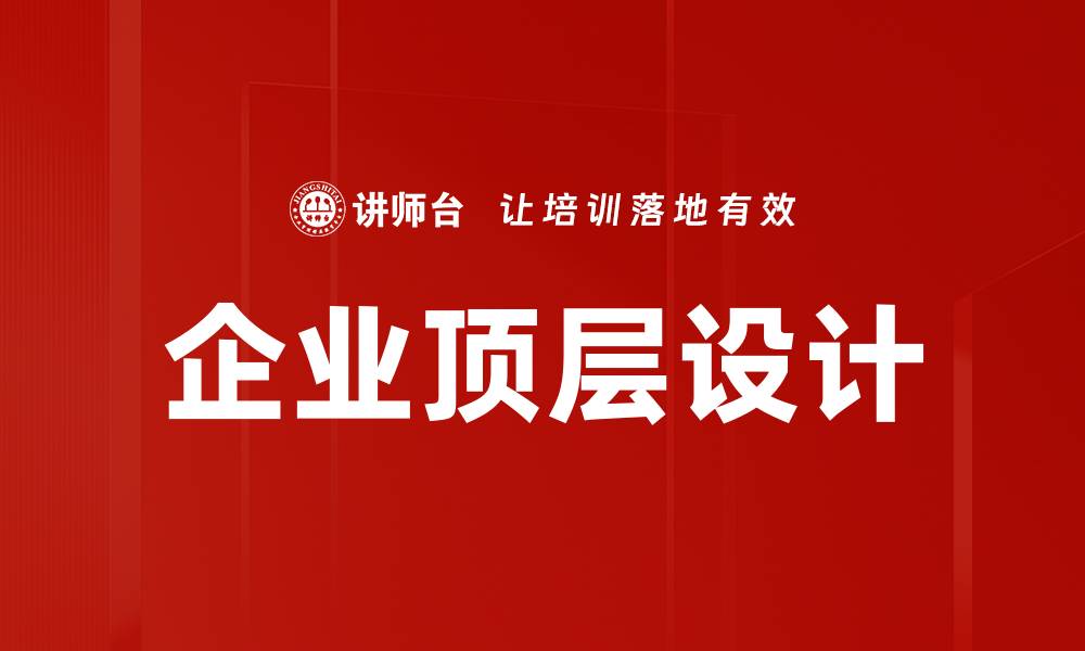 文章企业顶层设计：提升战略效率与执行力的关键方法的缩略图