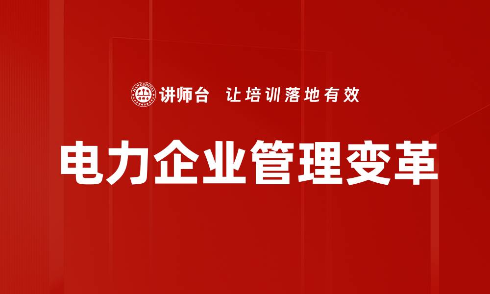 文章电力企业管理变革助力高效运营与可持续发展的缩略图