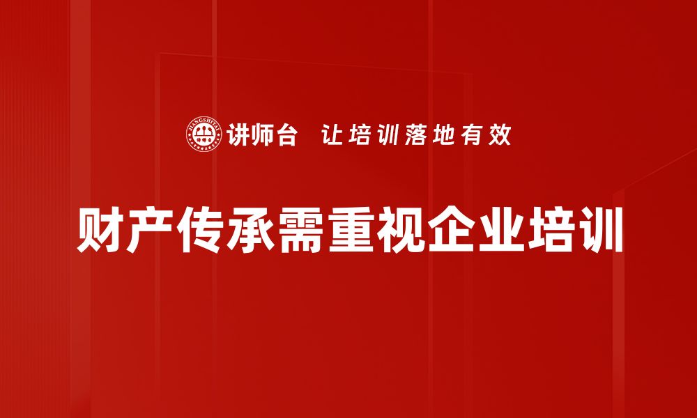 文章如何实现高效的财产传承规划与管理技巧的缩略图