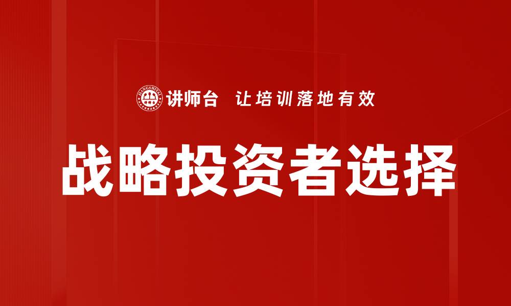 文章如何挑选合适的战略投资者提升企业价值的缩略图